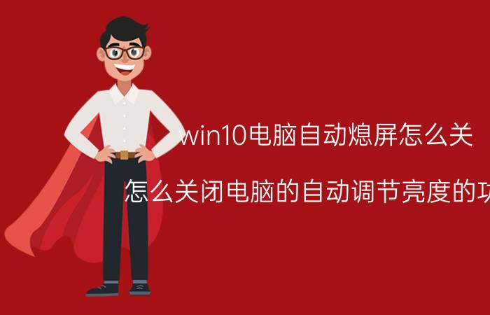 win10电脑自动熄屏怎么关 怎么关闭电脑的自动调节亮度的功能？